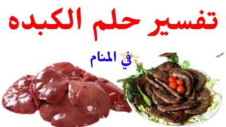 تفسير رؤية الكبدة في المنام