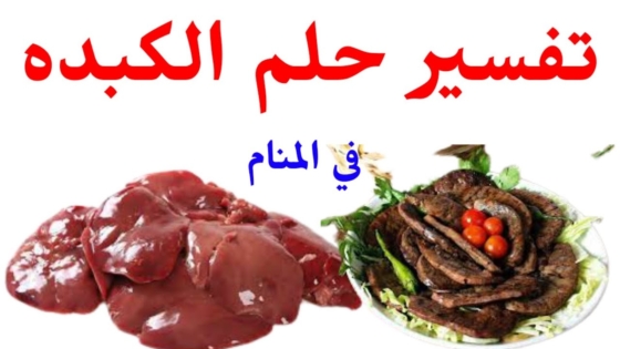 تفسير رؤية الكبدة في المنام